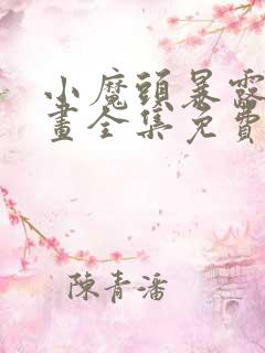 小魔头暴露啦漫画全集免费下拉式