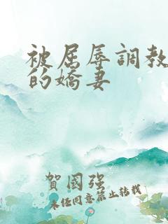 被屈辱调教沉沦的娇妻