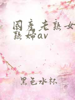 国产老熟女伦老熟妇av