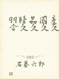 99精品国产综合久久久久久欧美