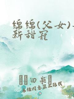 绵绵(父女)最新甜宠