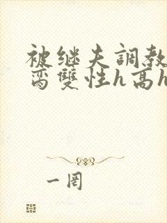 被继夫调教成禁脔双性h高h