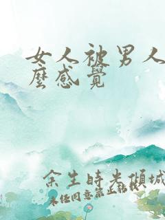 女人被男人操什么感觉