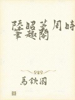 陆昭菱周时阅 笔趣阁