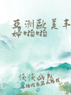 亚洲欧美丰满熟妇啪啪