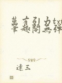 万有引力txt笔趣阁无弹窗