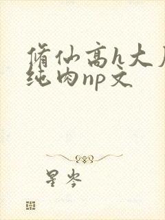 修仙高h大尺度纯肉np文