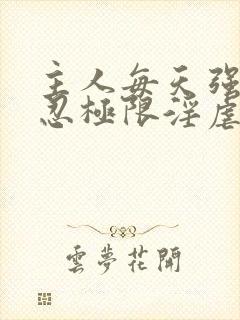 主人每天强制残忍极限淫虐调教私奴