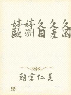 婷婷久久久亚洲欧洲日产国码av