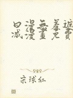 曰漫无羞遮无删减漫画免费