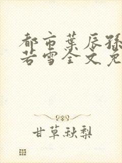 都市叶辰孙怡夏若雪全文免费阅读