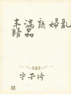 丰满熟妇乱又伦精品