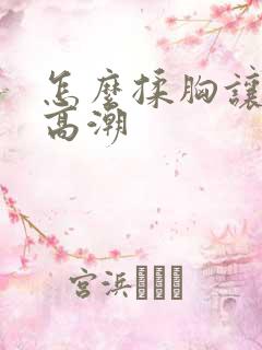 怎么揉胸让女友高潮