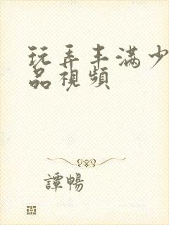 玩弄丰满少妇精品视频