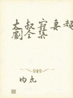 大叔宠妻超甜短剧全集