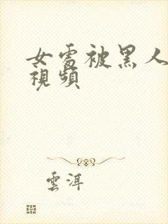 女处被黑人破苞视频