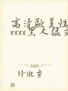 高清欧美性猛交xxxx黑人猛交亚洲欧