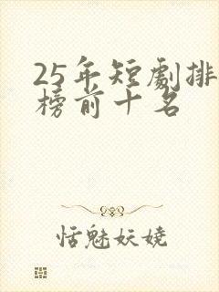 25年短剧排行榜前十名
