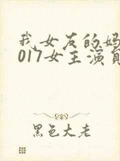 我女友的妈妈2017女主演员是谁演的啊