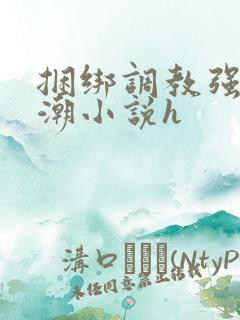 捆绑调教强制高潮小说h