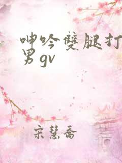 呻吟双腿打开男男gv