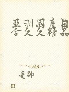 亚洲国产日韩综合久久精品