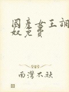 国产女王调教男奴免费