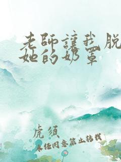 老师让我脱了下她的奶罩