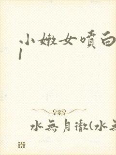 小嫩女喷白浆91