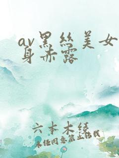 av黑丝美女全身赤露