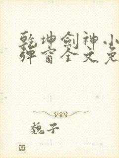 乾坤剑神小说无弹窗全文免费阅读