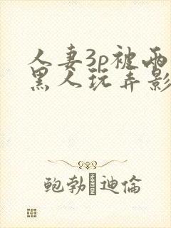 人妻3p被两个黑人玩弄影片