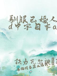 驯服已婚人妻hd中字日本aⅴ