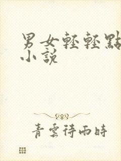 男女轻轻点啊啊小说