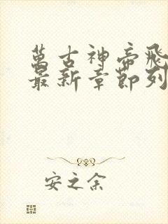 万古神帝飞天鱼最新章节列表