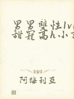 男男双性1v1甜宠高h小说