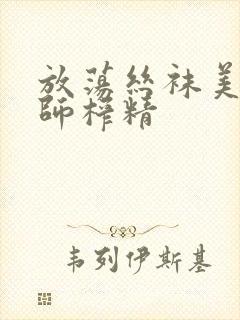 放荡丝袜美腿老师榨精