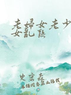 老妇女老少妇熟女乱熟
