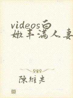 videos白嫩丰满人妻hd