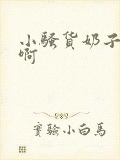 小骚货奶子真大啊