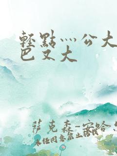 轻点灬公大jl巴又大