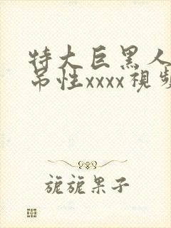 特大巨黑人巨交吊性xxxx视频