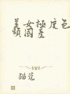 美女极度色诱视频国产