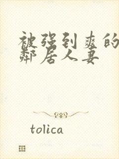 被强到爽的隔壁邻居人妻