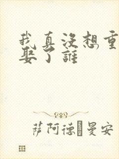 我真没想重生啊娶了谁