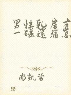 男性乳房有肿块一碰还痛怎么治疗