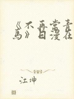 《不再当青梅竹马》日漫在线阅读