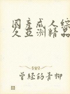 国产成人综合久久亚洲精品