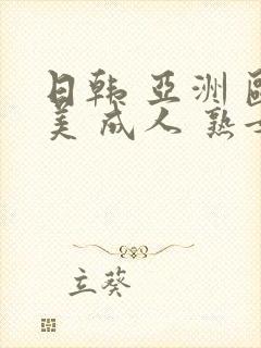 日韩 亚洲 欧美 成人 熟女