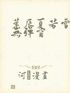 叶辰夏若雪孙怡无弹窗